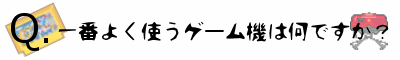 1番よく使うゲーム機は何ですか?